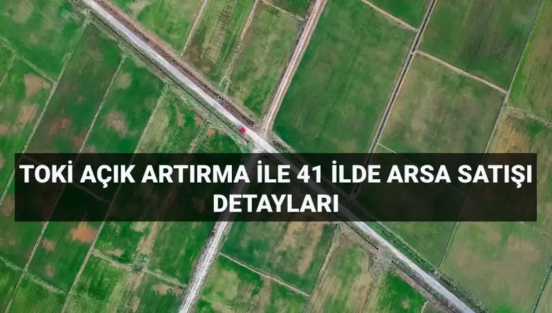 TOKİ'nin Açık Artırma Satışı: 41 İl ve 306 Arsa Fırsatı
