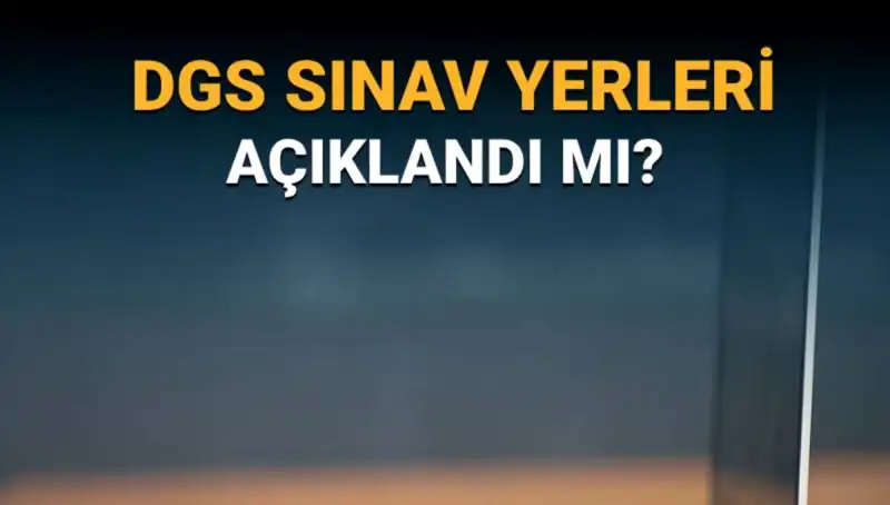 2025 DGS Sınav Yerleri ve Salon Numaları Ne Zaman Açıklanacak?