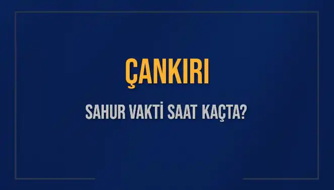 Çankırı'da Sahur Vakti Ne Zaman? 2025 Takvimiyle Güncel Bilgiler