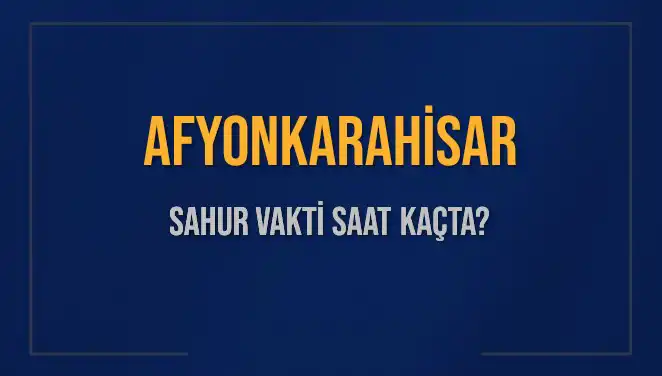 Afyonkarahisar'da Sahur Saati Ne Zaman, İmsak Vakti Nedir?