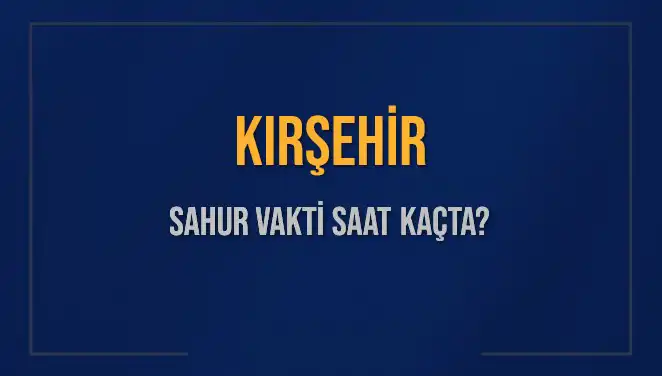 Kırşehir'de Sahur Vaktine Dair Bütün Detaylar: Saat Kaçta?