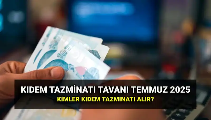 2025 Yılı İçin Kıdem Tazminatı Tavanı: Temmuz Zammı Sonrası Yeni Tutarlar